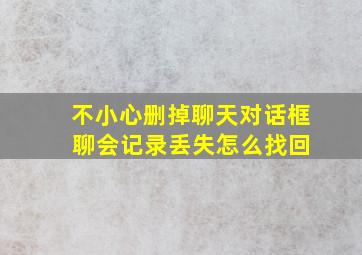 不小心删掉聊天对话框 聊会记录丢失怎么找回